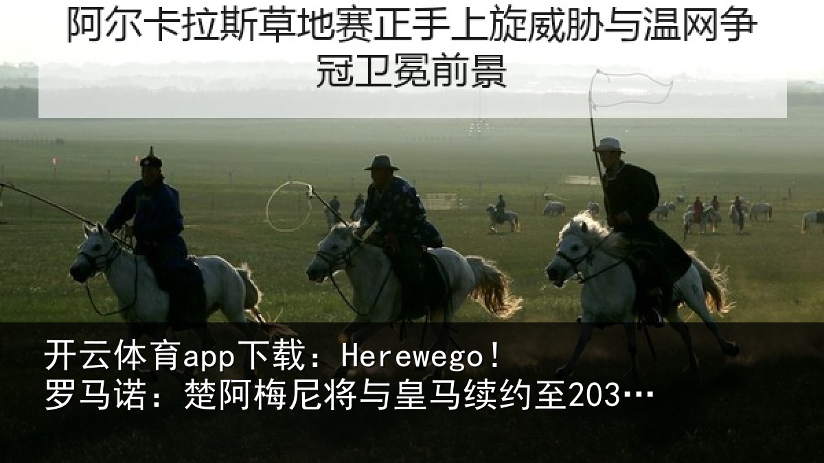 开云体育app下载:Herewego!罗马诺:楚阿梅尼将与皇马续约至2031年