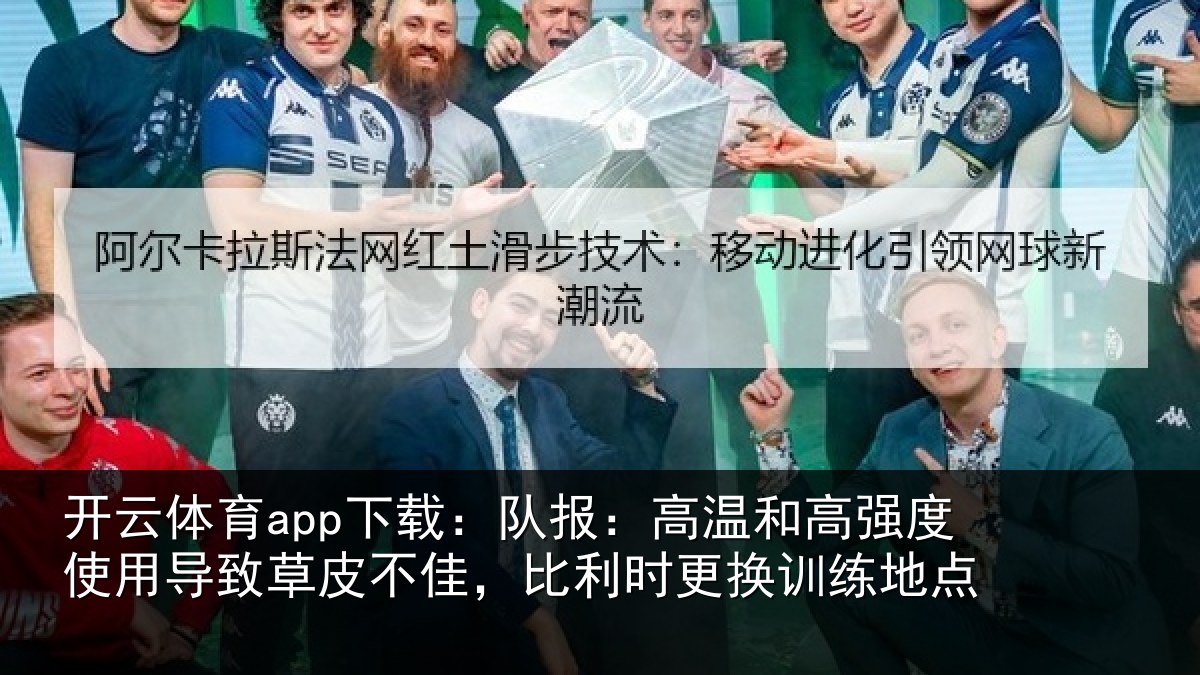 开云体育app下载:队报:高温和高强度使用导致草皮不佳,比利时更换训练地点