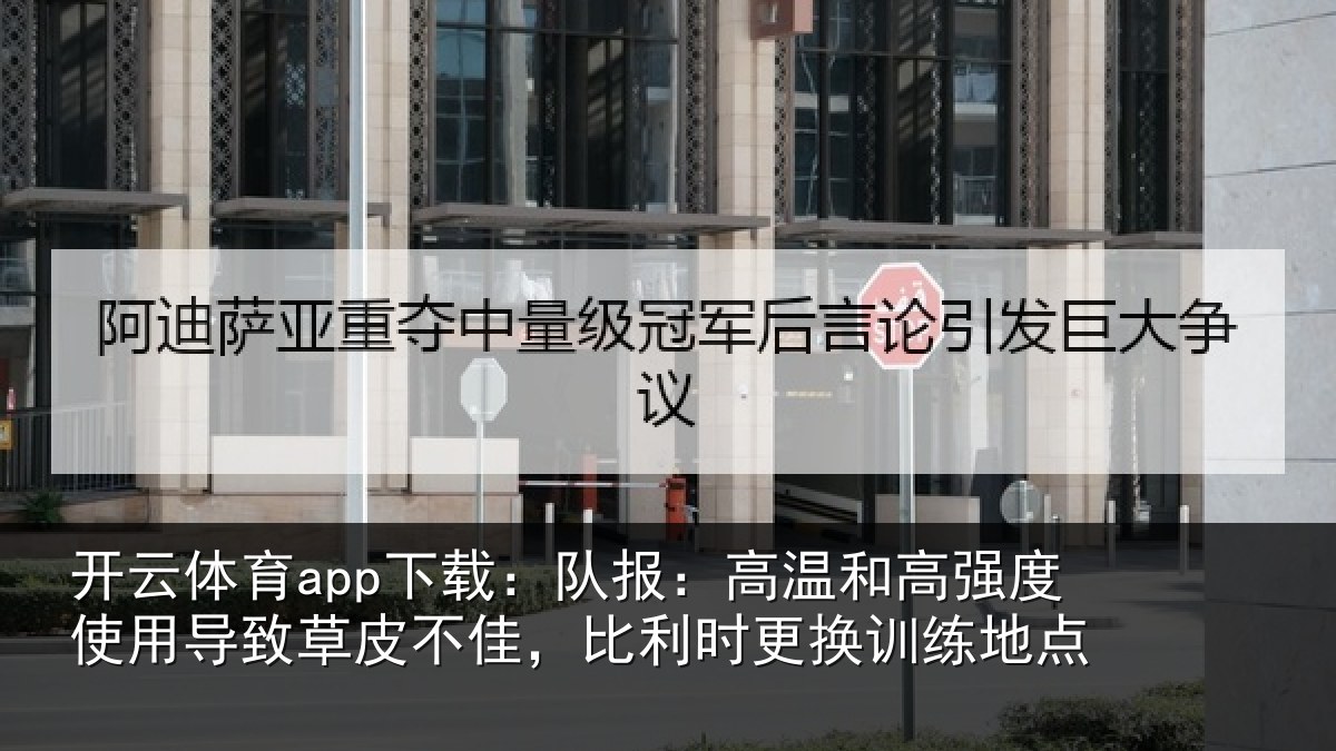 开云体育app下载:队报:高温和高强度使用导致草皮不佳,比利时更换训练地点