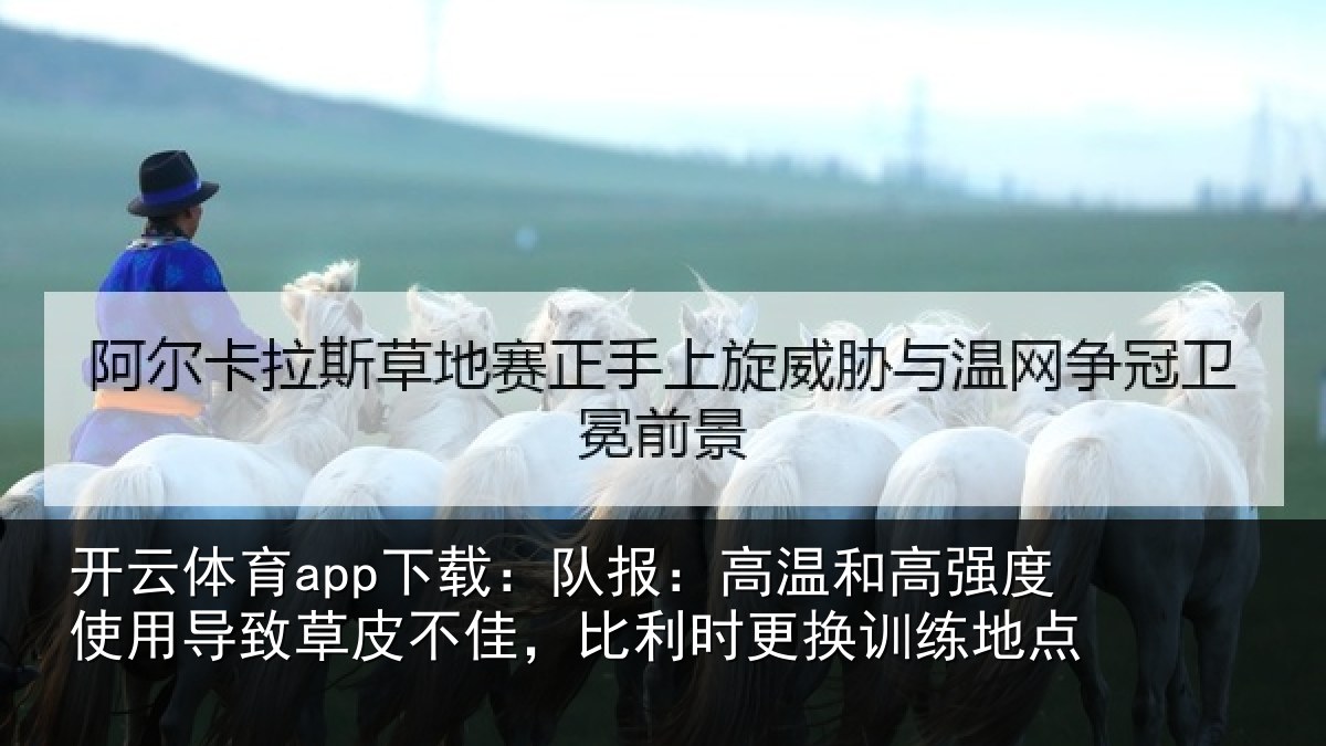 开云体育app下载:队报:高温和高强度使用导致草皮不佳,比利时更换训练地点