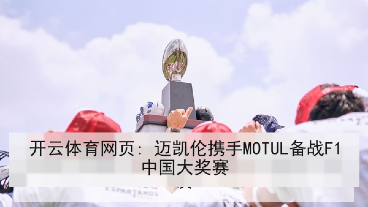 开云体育网页: 迈凯伦携手MOTUL备战F1中国大奖赛
