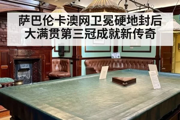 萨巴伦卡澳网卫冕硬地封后 大满贯第三冠成就新传奇