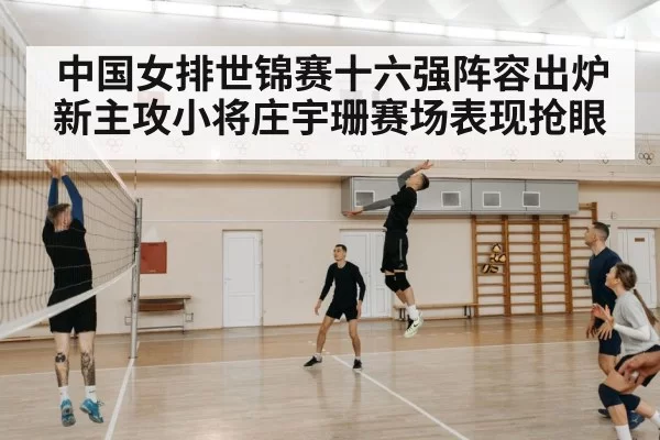中国女排世锦赛十六强阵容出炉新主攻小将庄宇珊赛场表现抢眼