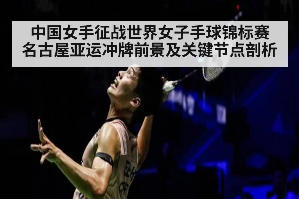 中国女手征战世界女子手球锦标赛 名古屋亚运冲牌前景及关键节点剖析